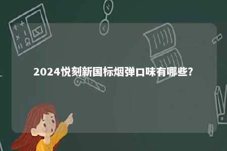 2024悦刻新国标烟弹口味有哪些
？ 